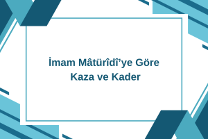 İmam Mâtürîdî’ye Göre Kaza ve Kader