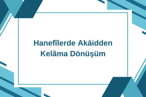 Hanefîlerde Akāidden Kelâma Dönüşüm Kronolojisi